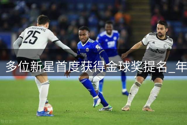 多位新星首度获得金球奖提名 年轻球员迎来崭露头角时刻