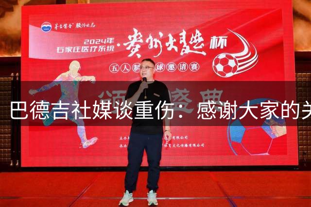 巴德吉社媒谈重伤：感谢大家的关爱和支持，坚信上帝的安排