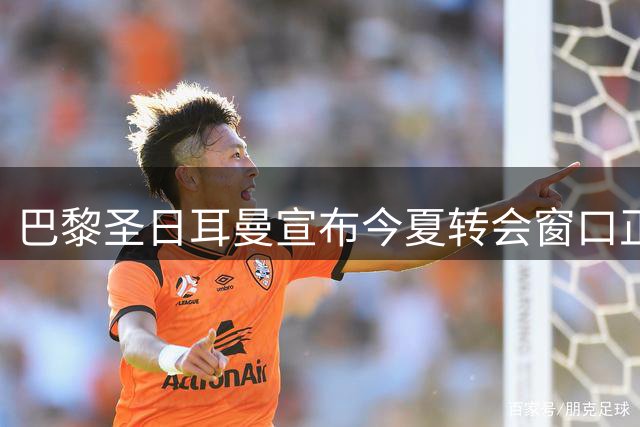 巴黎圣日耳曼宣布今夏转会窗口正式关闭