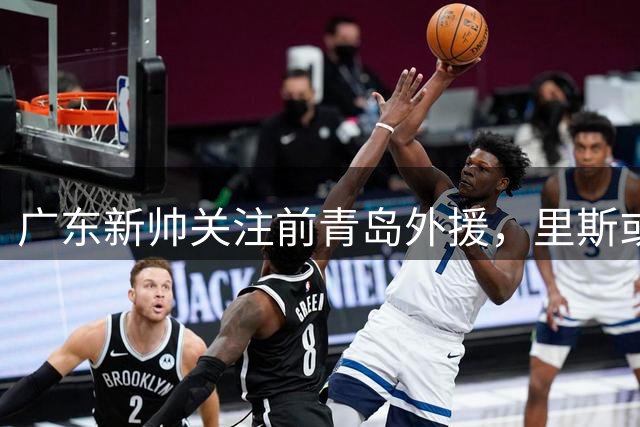 广东新帅关注前青岛外援，里斯或重返CBA