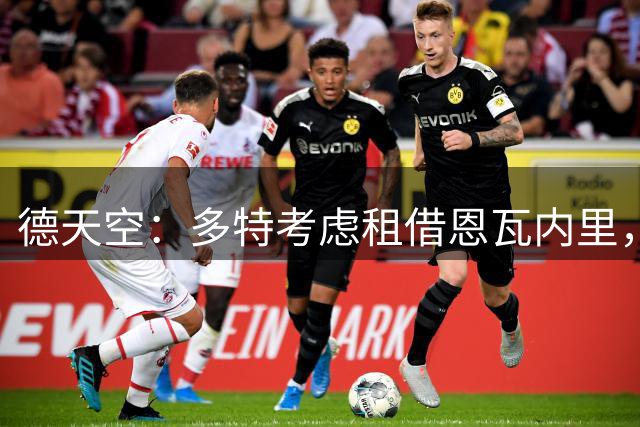 德天空：多特考虑租借恩瓦内里，以应对康斯坦特利亚斯缺阵