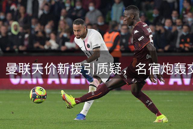 曼联天价新援引质疑，名宿炮轰交易合理性