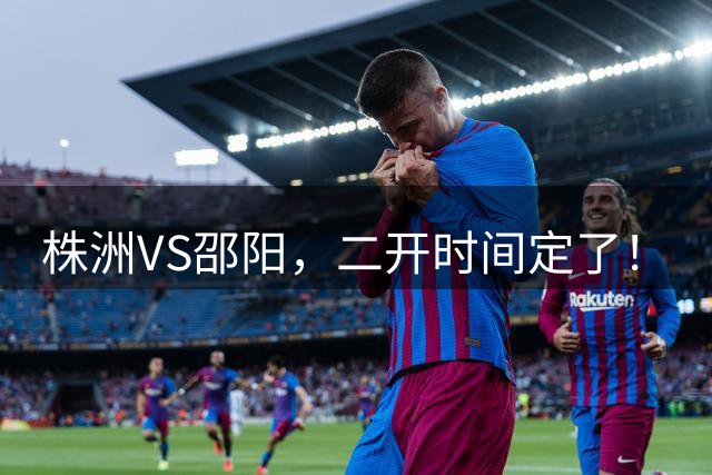 株洲VS邵阳，二开时间定了！
