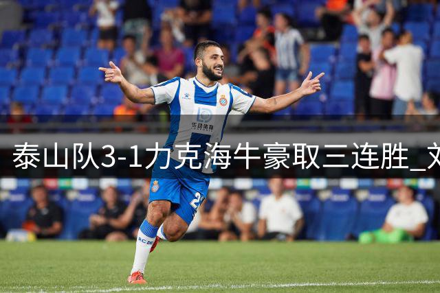 泰山队3-1力克海牛豪取三连胜 刘洋惊艳突破破门引爆主场