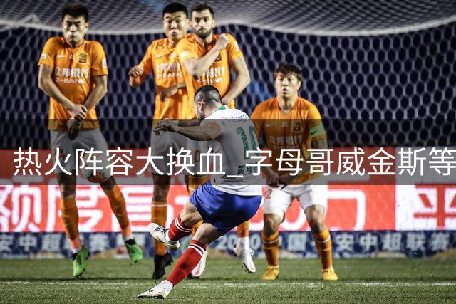 热火阵容大换血 字母哥威金斯等球星加盟