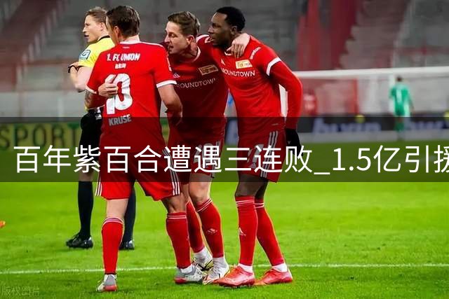 百年紫百合遭遇三连败 1.5亿引援难阻球队垫底