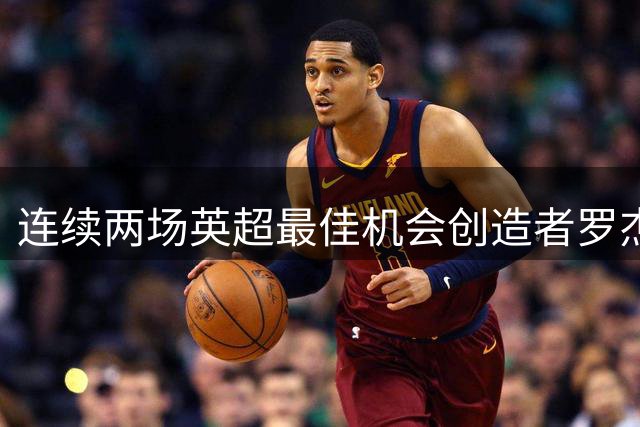 连续两场英超最佳机会创造者罗杰斯表现抢眼